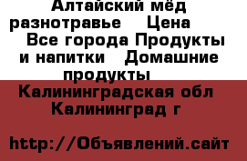 Алтайский мёд разнотравье! › Цена ­ 550 - Все города Продукты и напитки » Домашние продукты   . Калининградская обл.,Калининград г.